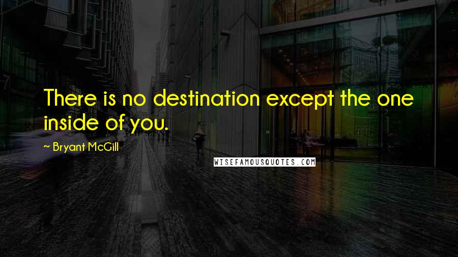 Bryant McGill Quotes: There is no destination except the one inside of you.