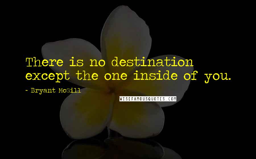 Bryant McGill Quotes: There is no destination except the one inside of you.