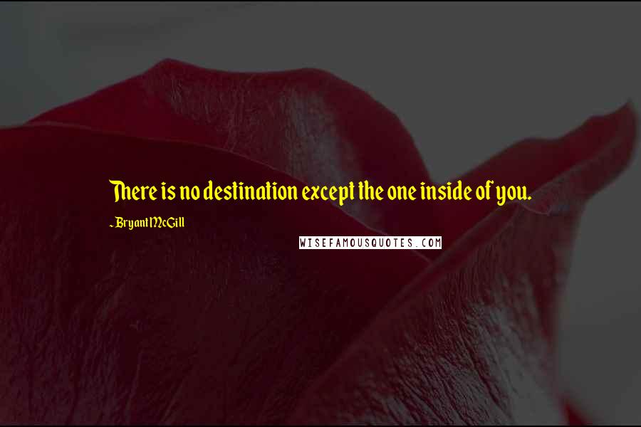 Bryant McGill Quotes: There is no destination except the one inside of you.