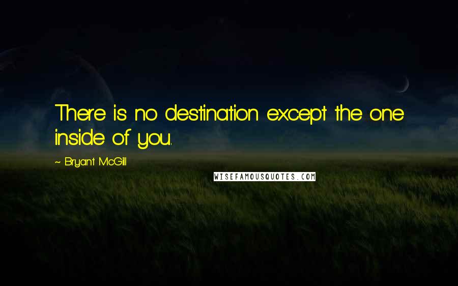 Bryant McGill Quotes: There is no destination except the one inside of you.