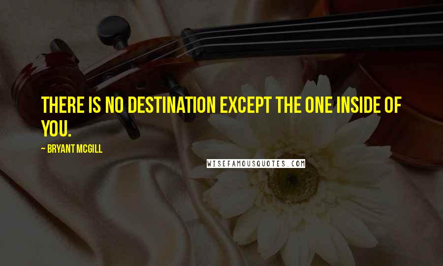 Bryant McGill Quotes: There is no destination except the one inside of you.