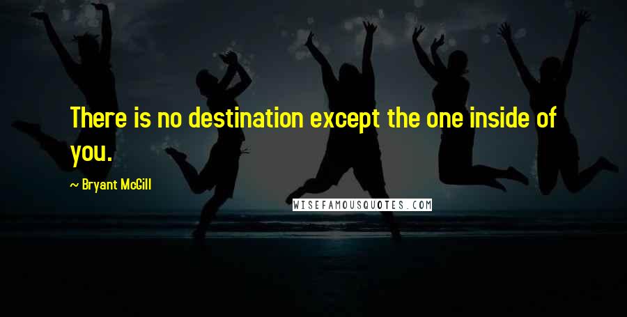 Bryant McGill Quotes: There is no destination except the one inside of you.