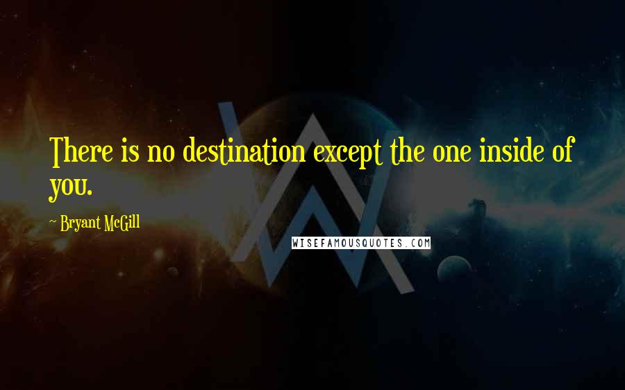 Bryant McGill Quotes: There is no destination except the one inside of you.