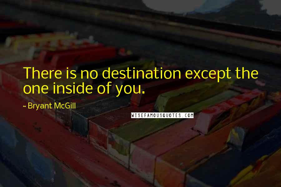 Bryant McGill Quotes: There is no destination except the one inside of you.