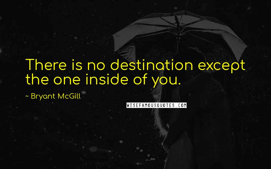 Bryant McGill Quotes: There is no destination except the one inside of you.