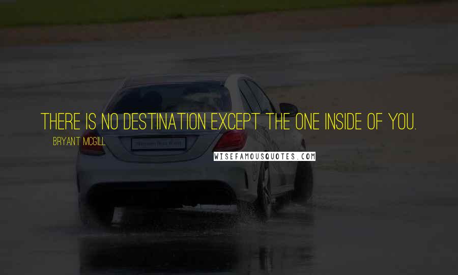 Bryant McGill Quotes: There is no destination except the one inside of you.