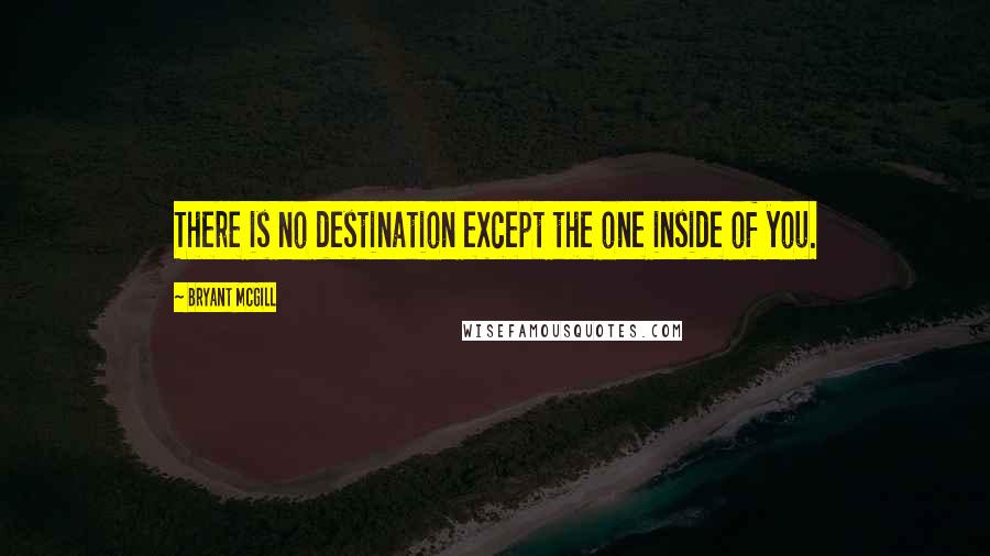 Bryant McGill Quotes: There is no destination except the one inside of you.