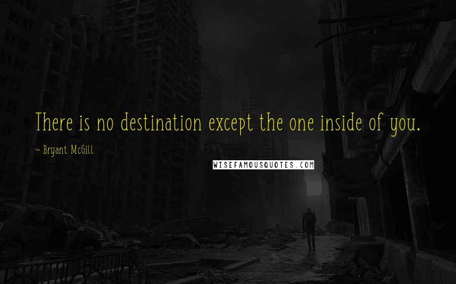 Bryant McGill Quotes: There is no destination except the one inside of you.