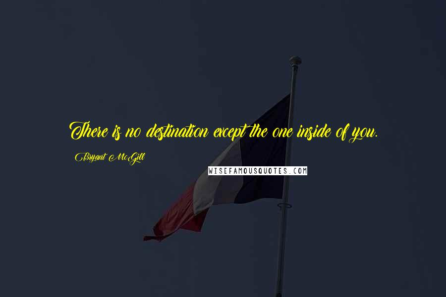 Bryant McGill Quotes: There is no destination except the one inside of you.