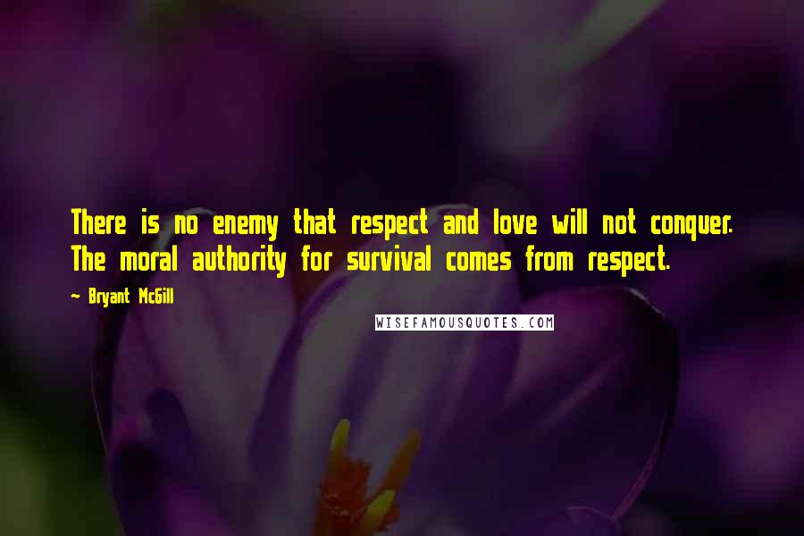 Bryant McGill Quotes: There is no enemy that respect and love will not conquer. The moral authority for survival comes from respect.