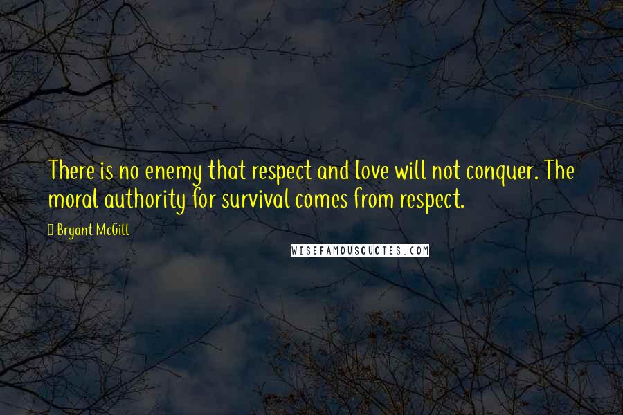 Bryant McGill Quotes: There is no enemy that respect and love will not conquer. The moral authority for survival comes from respect.