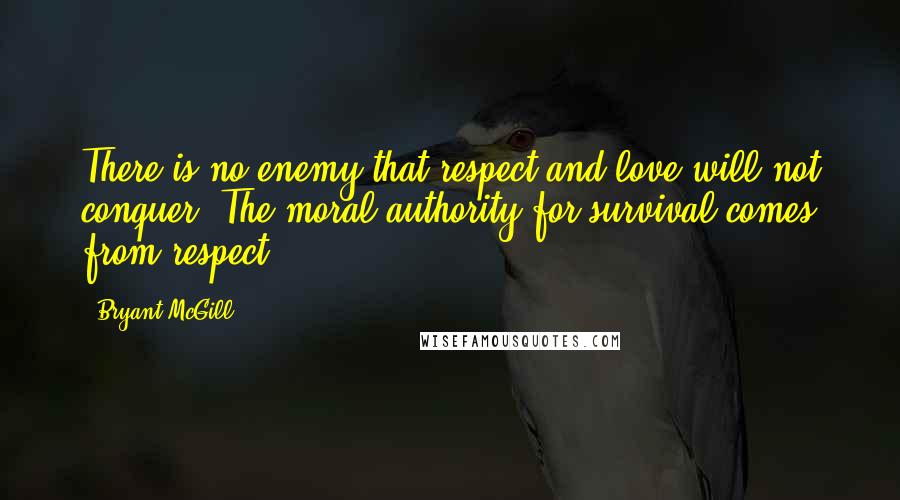 Bryant McGill Quotes: There is no enemy that respect and love will not conquer. The moral authority for survival comes from respect.