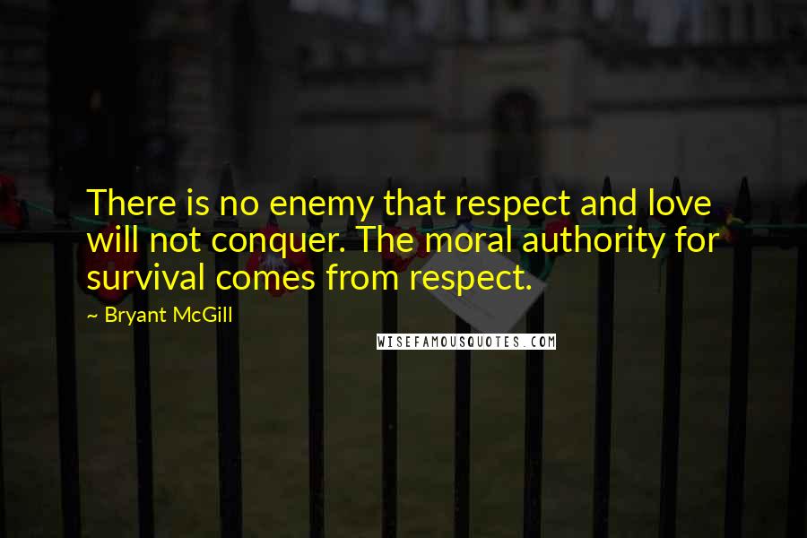 Bryant McGill Quotes: There is no enemy that respect and love will not conquer. The moral authority for survival comes from respect.