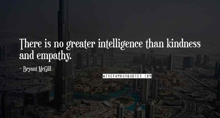 Bryant McGill Quotes: There is no greater intelligence than kindness and empathy.