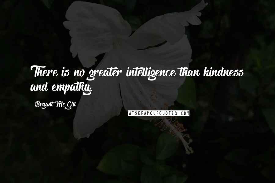 Bryant McGill Quotes: There is no greater intelligence than kindness and empathy.