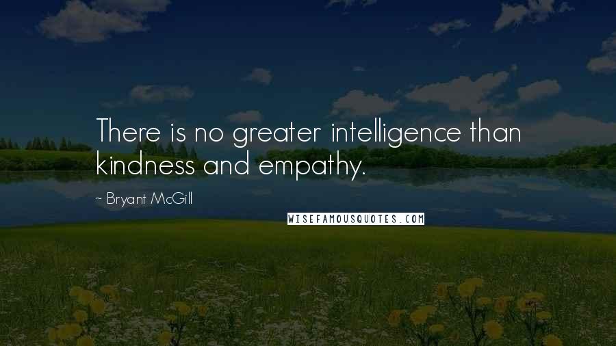 Bryant McGill Quotes: There is no greater intelligence than kindness and empathy.