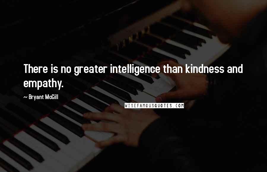 Bryant McGill Quotes: There is no greater intelligence than kindness and empathy.