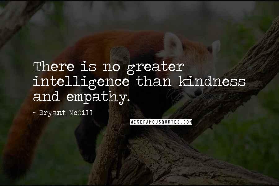 Bryant McGill Quotes: There is no greater intelligence than kindness and empathy.