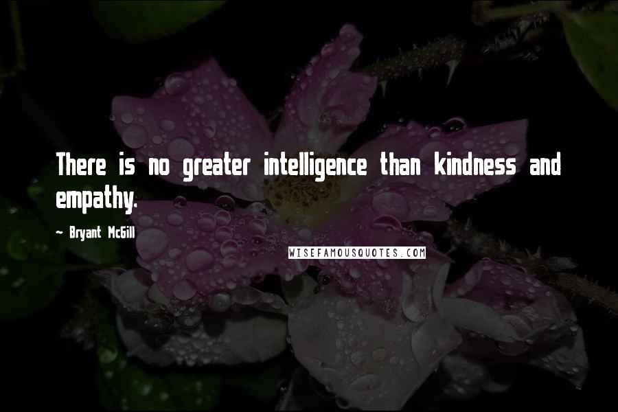 Bryant McGill Quotes: There is no greater intelligence than kindness and empathy.
