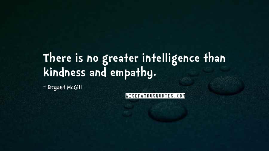Bryant McGill Quotes: There is no greater intelligence than kindness and empathy.