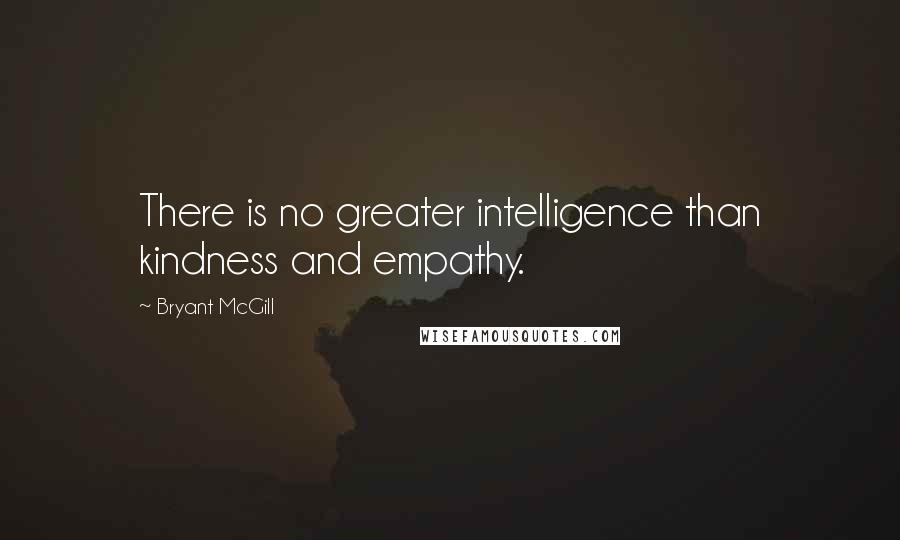 Bryant McGill Quotes: There is no greater intelligence than kindness and empathy.
