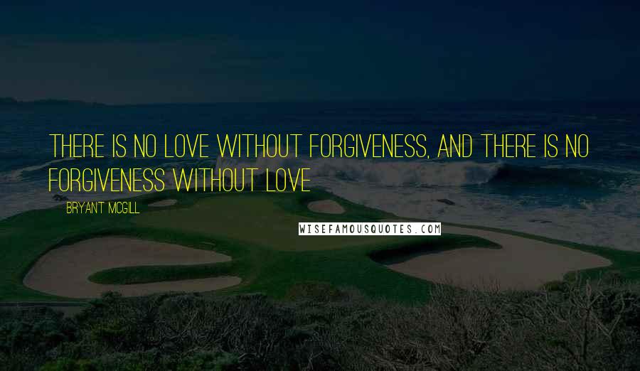 Bryant McGill Quotes: There is no love without forgiveness, and there is no forgiveness without love