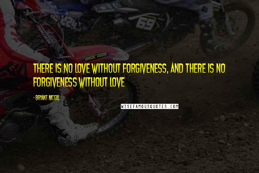 Bryant McGill Quotes: There is no love without forgiveness, and there is no forgiveness without love