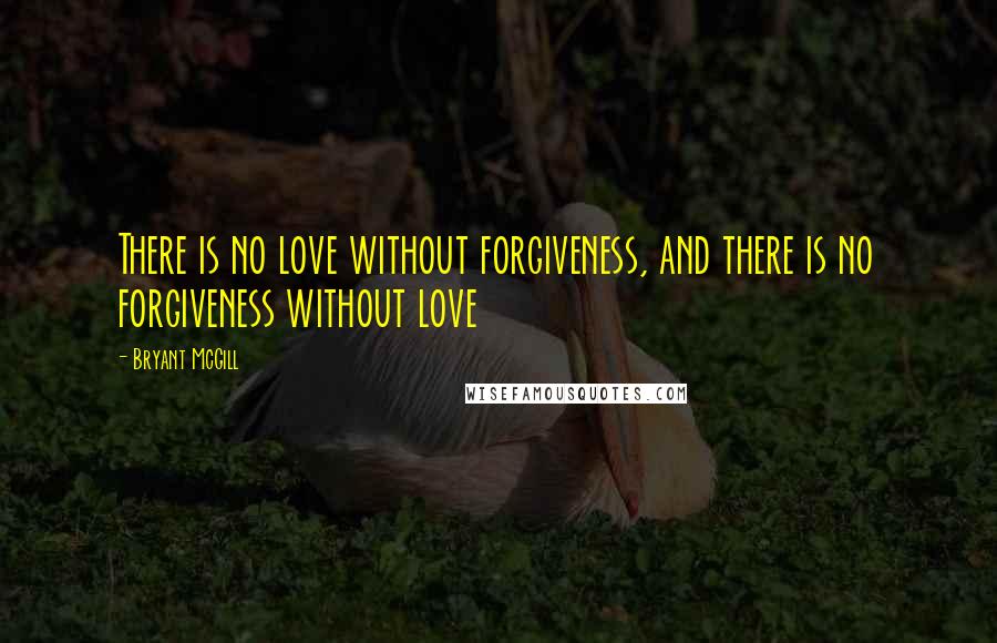 Bryant McGill Quotes: There is no love without forgiveness, and there is no forgiveness without love