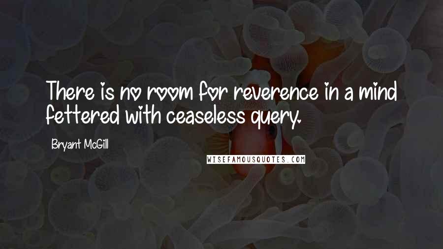 Bryant McGill Quotes: There is no room for reverence in a mind fettered with ceaseless query.