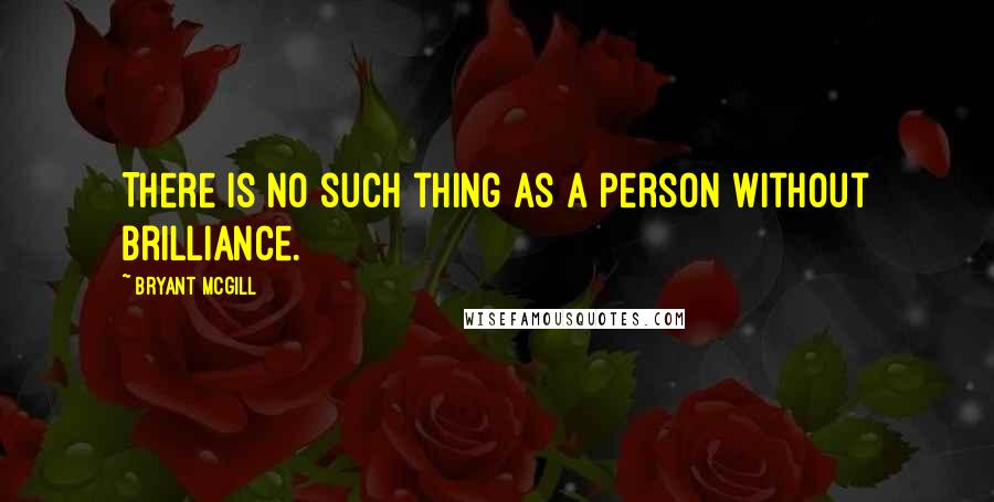 Bryant McGill Quotes: There is no such thing as a person without brilliance.