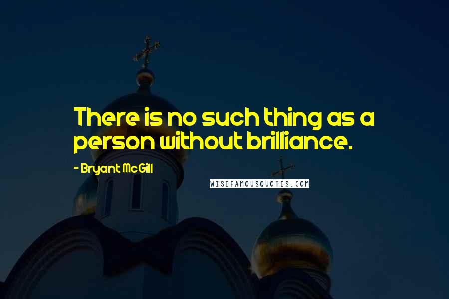 Bryant McGill Quotes: There is no such thing as a person without brilliance.