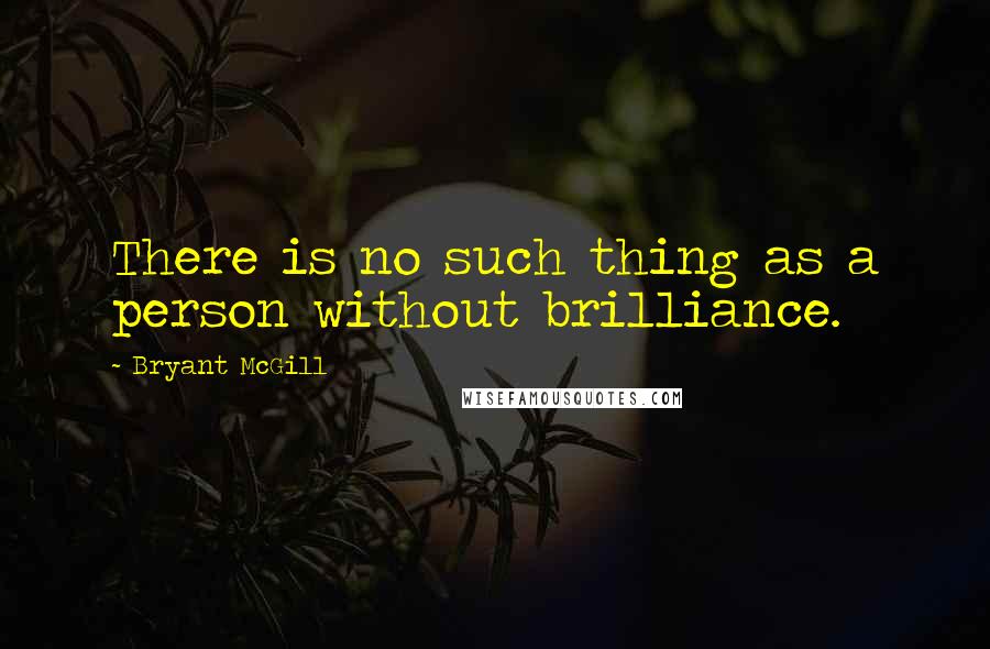 Bryant McGill Quotes: There is no such thing as a person without brilliance.