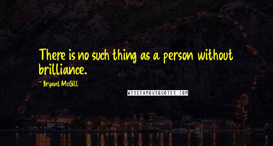 Bryant McGill Quotes: There is no such thing as a person without brilliance.