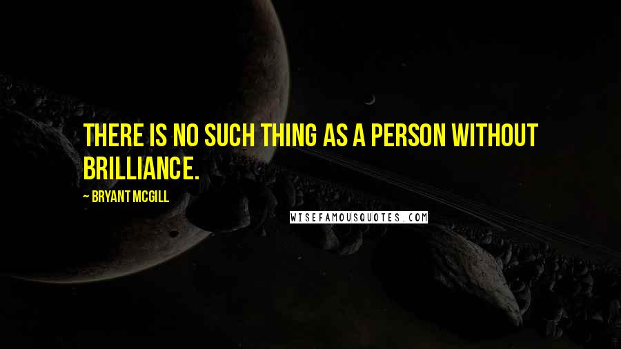 Bryant McGill Quotes: There is no such thing as a person without brilliance.