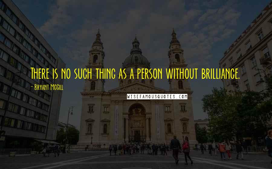 Bryant McGill Quotes: There is no such thing as a person without brilliance.