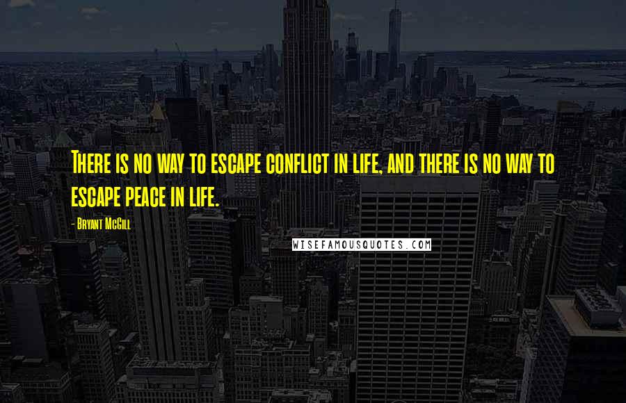 Bryant McGill Quotes: There is no way to escape conflict in life, and there is no way to escape peace in life.