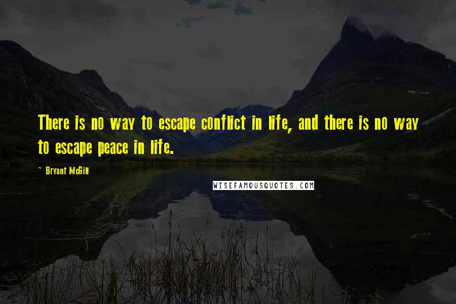 Bryant McGill Quotes: There is no way to escape conflict in life, and there is no way to escape peace in life.