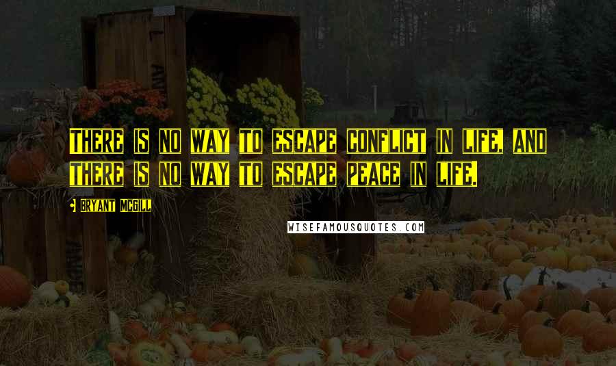 Bryant McGill Quotes: There is no way to escape conflict in life, and there is no way to escape peace in life.