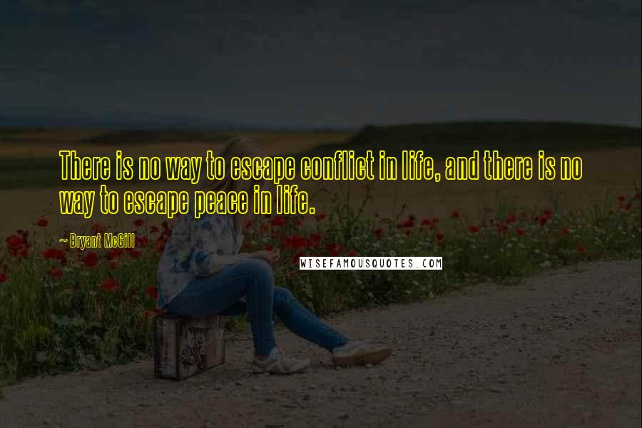 Bryant McGill Quotes: There is no way to escape conflict in life, and there is no way to escape peace in life.