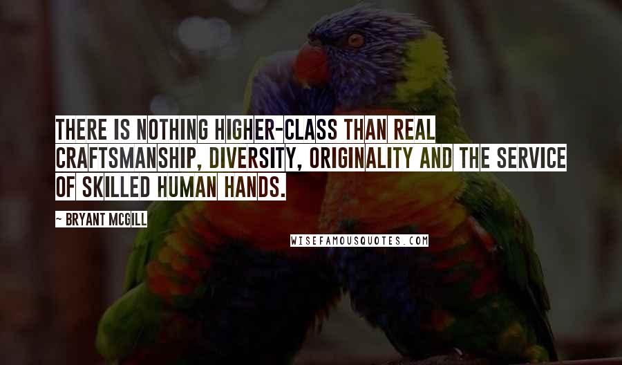Bryant McGill Quotes: There is nothing higher-class than real craftsmanship, diversity, originality and the service of skilled human hands.