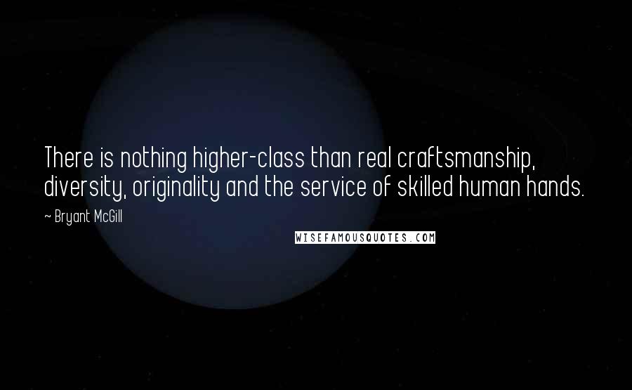 Bryant McGill Quotes: There is nothing higher-class than real craftsmanship, diversity, originality and the service of skilled human hands.