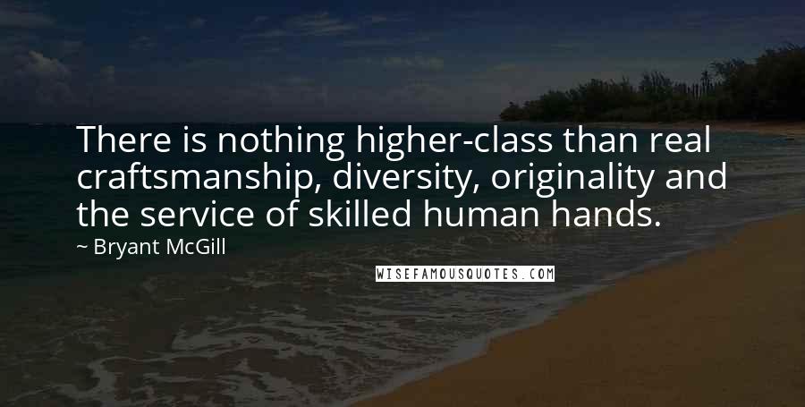 Bryant McGill Quotes: There is nothing higher-class than real craftsmanship, diversity, originality and the service of skilled human hands.
