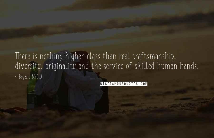 Bryant McGill Quotes: There is nothing higher-class than real craftsmanship, diversity, originality and the service of skilled human hands.