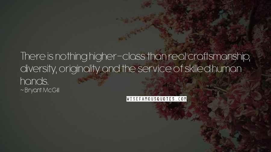 Bryant McGill Quotes: There is nothing higher-class than real craftsmanship, diversity, originality and the service of skilled human hands.