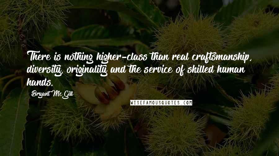 Bryant McGill Quotes: There is nothing higher-class than real craftsmanship, diversity, originality and the service of skilled human hands.