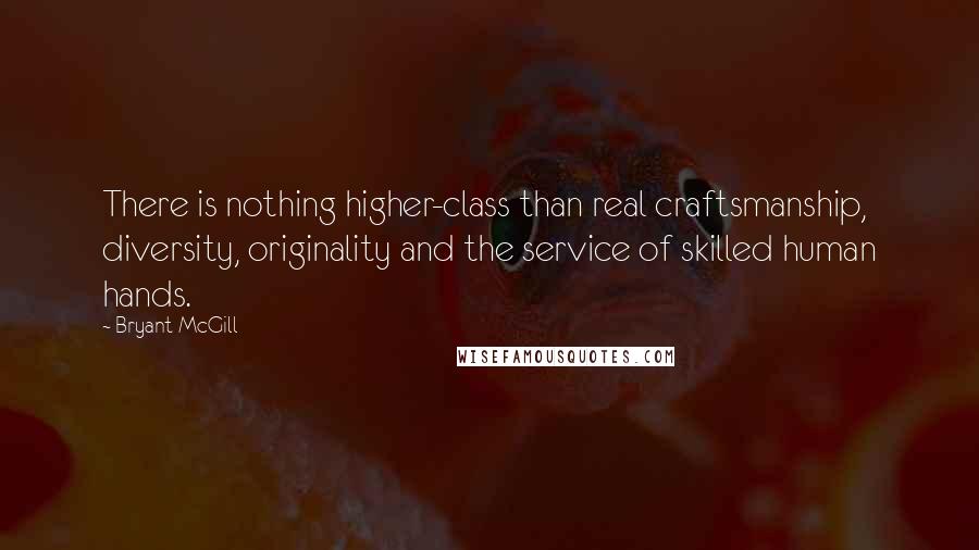 Bryant McGill Quotes: There is nothing higher-class than real craftsmanship, diversity, originality and the service of skilled human hands.
