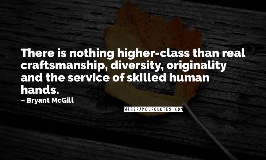 Bryant McGill Quotes: There is nothing higher-class than real craftsmanship, diversity, originality and the service of skilled human hands.