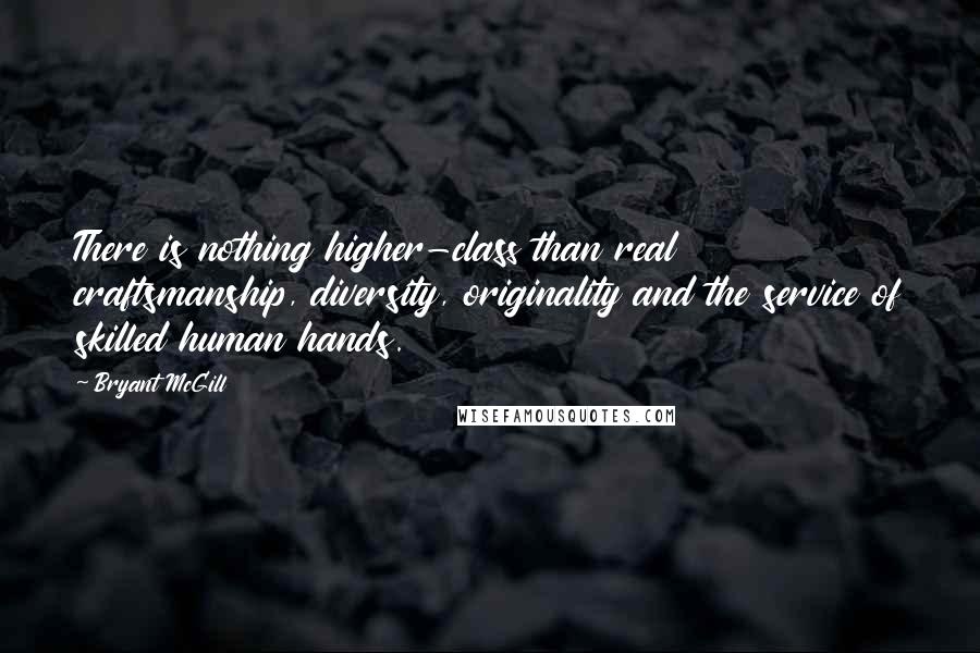 Bryant McGill Quotes: There is nothing higher-class than real craftsmanship, diversity, originality and the service of skilled human hands.