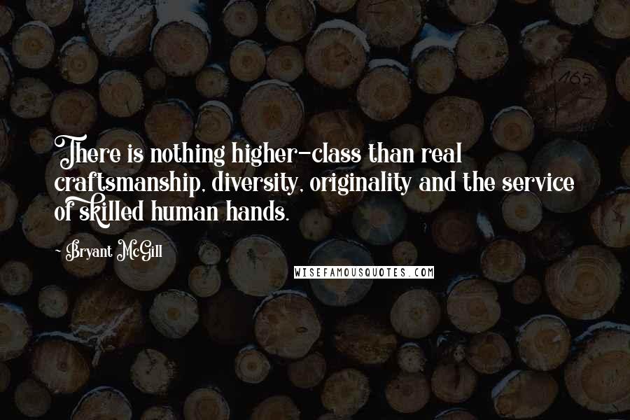 Bryant McGill Quotes: There is nothing higher-class than real craftsmanship, diversity, originality and the service of skilled human hands.