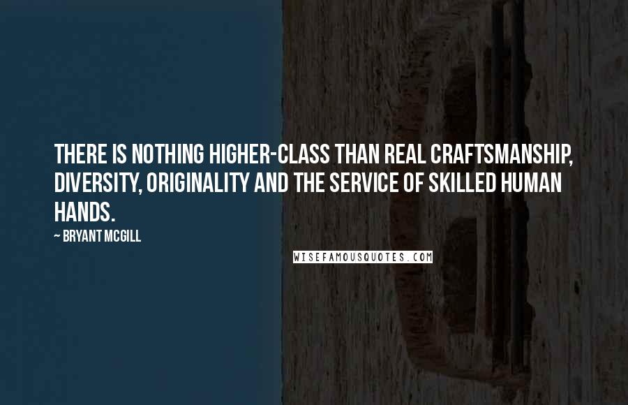 Bryant McGill Quotes: There is nothing higher-class than real craftsmanship, diversity, originality and the service of skilled human hands.